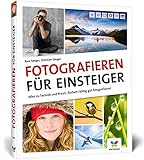 Fotografieren f&uuml;r Einsteiger: Richtig fotografieren lernen. Der Fotokurs f&uuml;r Anf&auml;nger mit der Spiegelreflex-, System- und Kompaktkamera